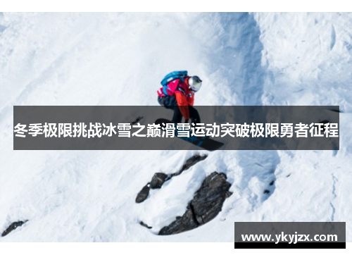 冬季极限挑战冰雪之巅滑雪运动突破极限勇者征程
