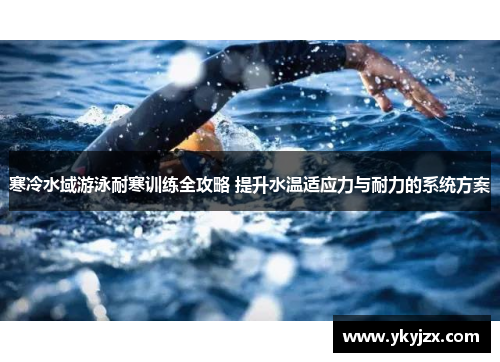 寒冷水域游泳耐寒训练全攻略 提升水温适应力与耐力的系统方案