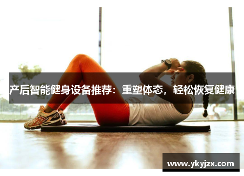 产后智能健身设备推荐:重塑体态,轻松恢复健康