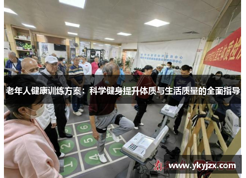 老年人健康训练方案:科学健身提升体质与生活质量的全面指导
